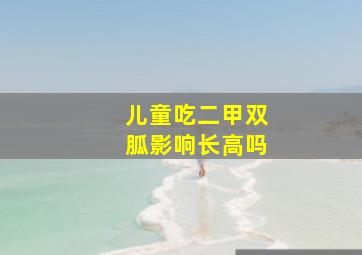 儿童吃二甲双胍影响长高吗