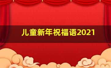 儿童新年祝福语2021