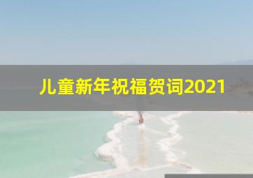 儿童新年祝福贺词2021