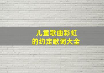 儿童歌曲彩虹的约定歌词大全