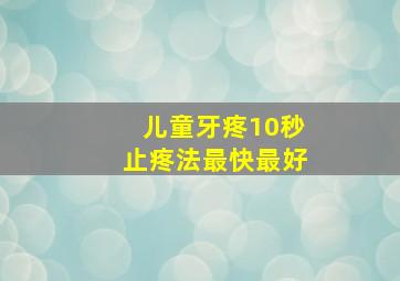 儿童牙疼10秒止疼法最快最好