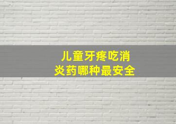 儿童牙疼吃消炎药哪种最安全