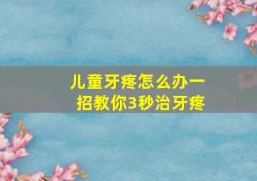 儿童牙疼怎么办一招教你3秒治牙疼