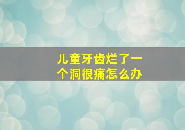 儿童牙齿烂了一个洞很痛怎么办