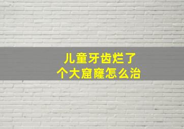 儿童牙齿烂了个大窟窿怎么治