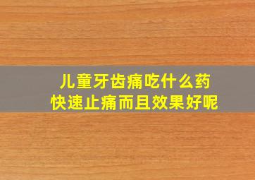 儿童牙齿痛吃什么药快速止痛而且效果好呢