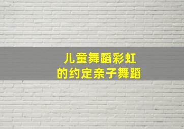 儿童舞蹈彩虹的约定亲子舞蹈