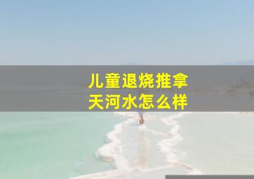 儿童退烧推拿天河水怎么样