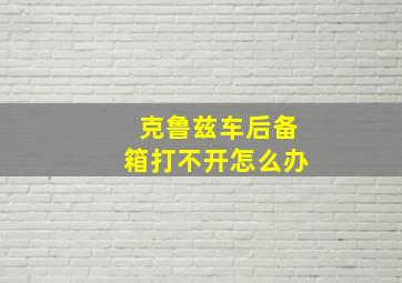 克鲁兹车后备箱打不开怎么办