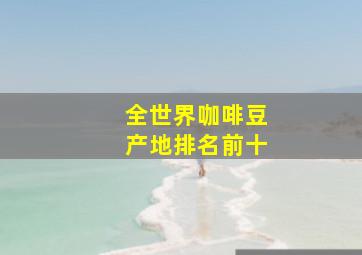 全世界咖啡豆产地排名前十