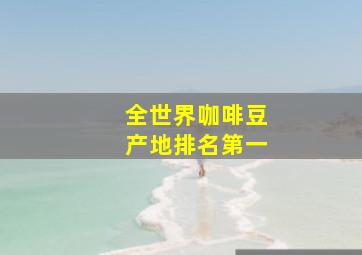 全世界咖啡豆产地排名第一