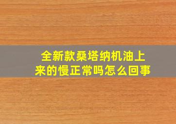 全新款桑塔纳机油上来的慢正常吗怎么回事