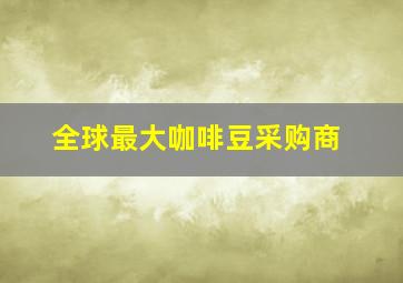 全球最大咖啡豆采购商