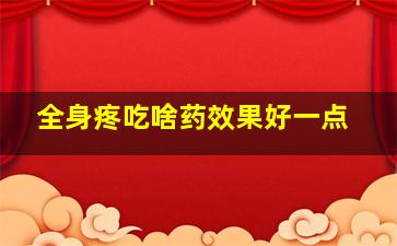 全身疼吃啥药效果好一点