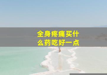 全身疼痛买什么药吃好一点