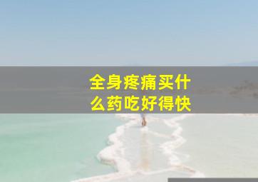 全身疼痛买什么药吃好得快