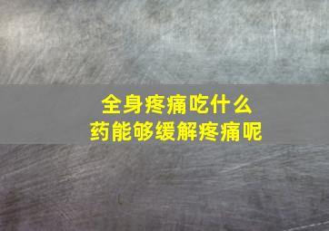 全身疼痛吃什么药能够缓解疼痛呢