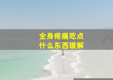 全身疼痛吃点什么东西缓解