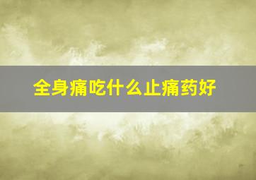 全身痛吃什么止痛药好