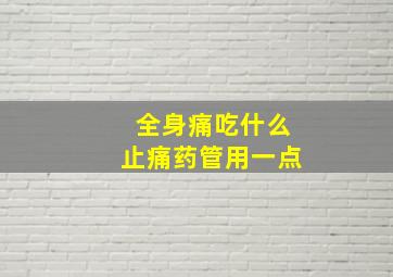 全身痛吃什么止痛药管用一点