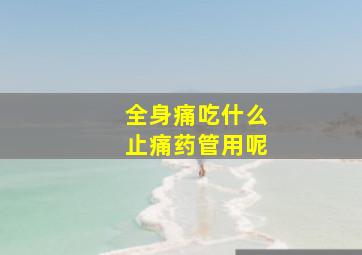 全身痛吃什么止痛药管用呢