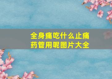 全身痛吃什么止痛药管用呢图片大全