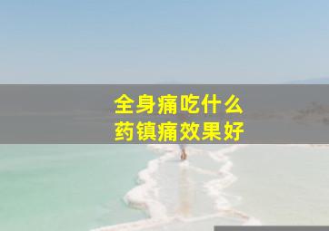 全身痛吃什么药镇痛效果好