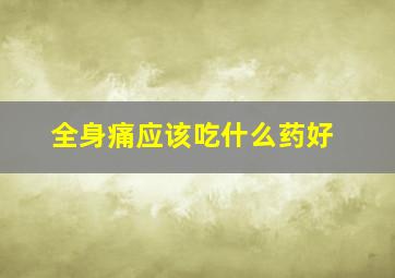 全身痛应该吃什么药好