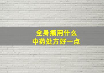 全身痛用什么中药处方好一点