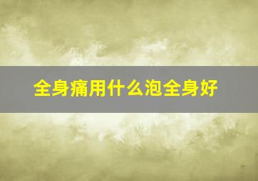 全身痛用什么泡全身好