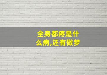 全身都疼是什么病,还有做梦