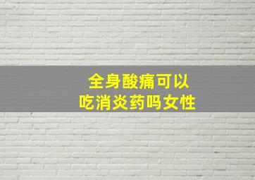 全身酸痛可以吃消炎药吗女性