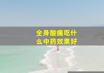 全身酸痛吃什么中药效果好