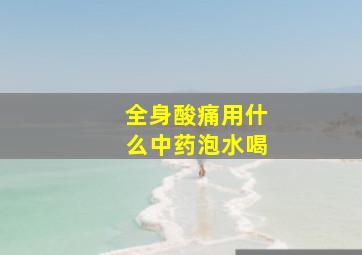 全身酸痛用什么中药泡水喝