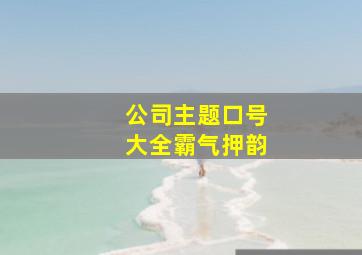 公司主题口号大全霸气押韵