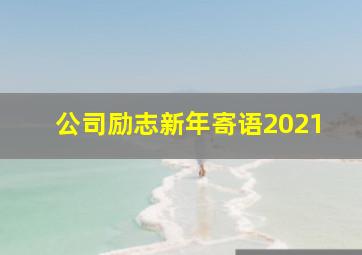 公司励志新年寄语2021