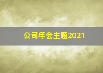 公司年会主题2021