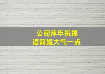 公司拜年祝福语简短大气一点