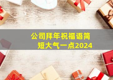 公司拜年祝福语简短大气一点2024