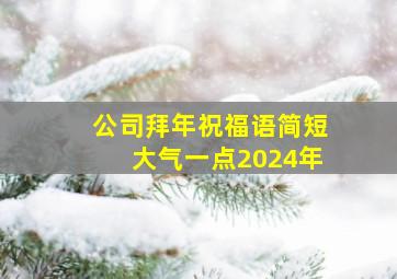 公司拜年祝福语简短大气一点2024年