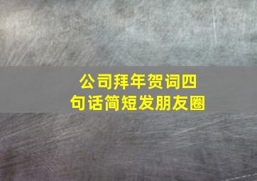 公司拜年贺词四句话简短发朋友圈