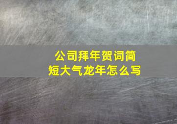 公司拜年贺词简短大气龙年怎么写