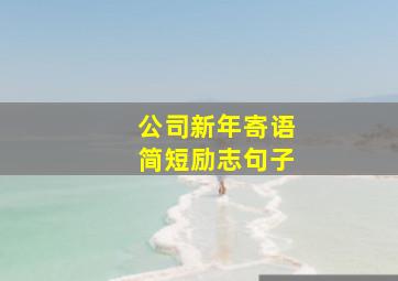 公司新年寄语简短励志句子