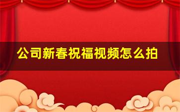 公司新春祝福视频怎么拍