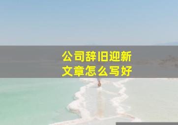 公司辞旧迎新文章怎么写好