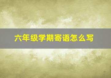 六年级学期寄语怎么写