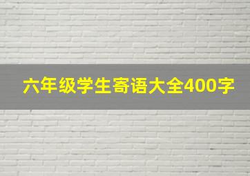 六年级学生寄语大全400字