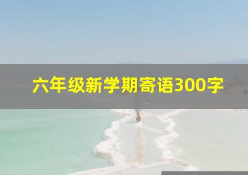 六年级新学期寄语300字