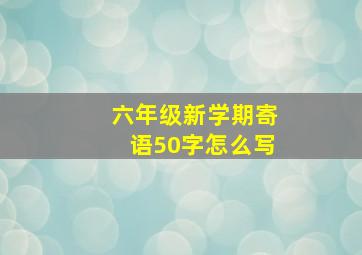 六年级新学期寄语50字怎么写