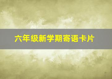 六年级新学期寄语卡片